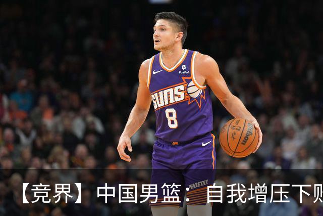 【竞界】中国男篮：自我增压下败给自己体系