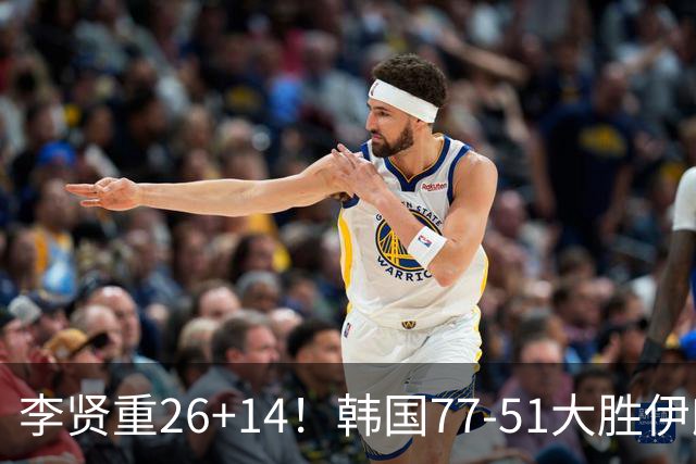 李贤重26+14！韩国77-51大胜伊朗，率先晋级决赛，中国男篮夺冠更难了